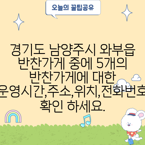 경기도 남양주시 와부읍 반찬가게 중에 5개의 반찬가게에 대한 운영시간,주소,위치,전화번호 확인 하세요.