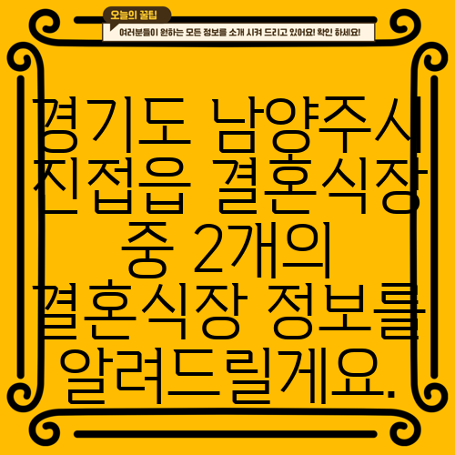 경기도 남양주시 진접읍 결혼식장 중 2개의 결혼식장 정보를 알려드릴게요.