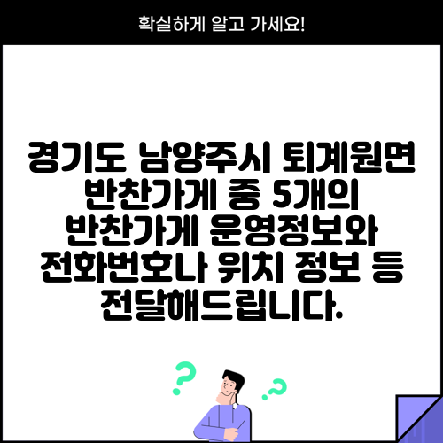 경기도 남양주시 퇴계원면 반찬가게 중 5개의 반찬가게 운영정보와 전화번호나 위치 정보 등 전달해드립니다.