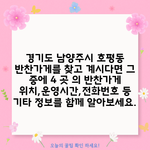 경기도 남양주시 호평동 반찬가게를 찾고 계시다면 그 중에 4 곳 의 반찬가게 위치,운영시간,전화번호 등 기타 정보를 함께 알아보세요.