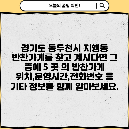 경기도 동두천시 지행동 반찬가게를 찾고 계시다면 그 중에 5 곳 의 반찬가게 위치,운영시간,전화번호 등 기타 정보를 함께 알아보세요.