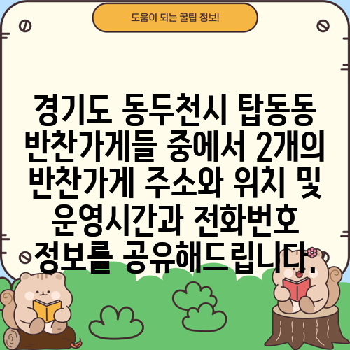 경기도 동두천시 탑동동 반찬가게들 중에서 2개의 반찬가게 주소와 위치 및 운영시간과 전화번호 정보를 공유해드립니다.