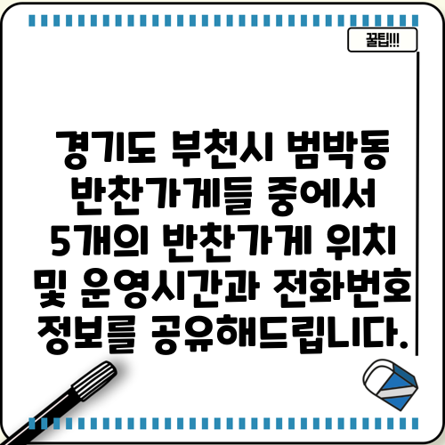 경기도 부천시 범박동 반찬가게들 중에서 5개의 반찬가게 위치 및 운영시간과 전화번호 정보를 공유해드립니다.
