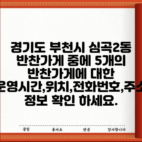 경기도 부천시 심곡2동 반찬가게 중에 5개의 반찬가게에 대한 운영시간,위치,전화번호,주소 정보 확인 하세요.