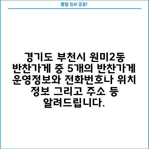 경기도 부천시 원미2동 반찬가게 중 5개의 반찬가게 운영정보와 전화번호나 위치 정보 그리고 주소 등 알려드립니다.