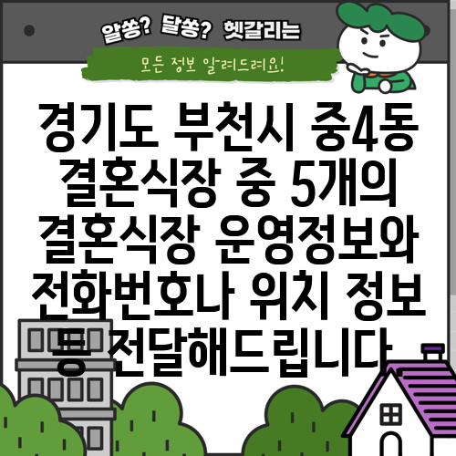 경기도 부천시 중4동 결혼식장 중 5개의 결혼식장 운영정보와 전화번호나 위치 정보 등 전달해드립니다.