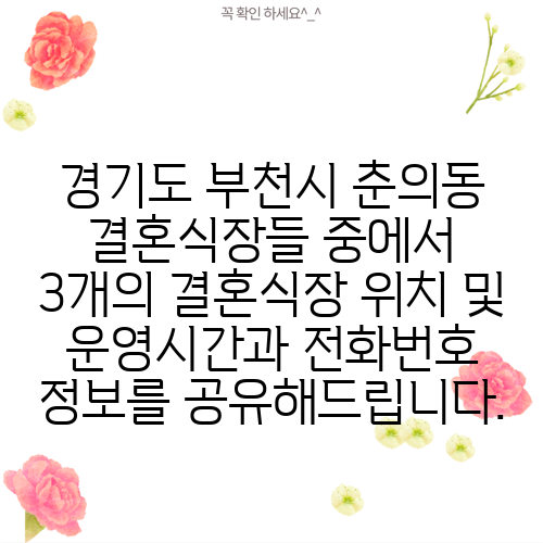 경기도 부천시 춘의동 결혼식장들 중에서 3개의 결혼식장 위치 및 운영시간과 전화번호 정보를 공유해드립니다.