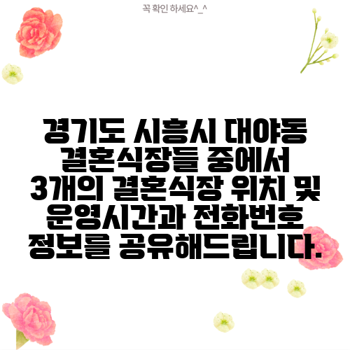 경기도 시흥시 대야동 결혼식장들 중에서 3개의 결혼식장 위치 및 운영시간과 전화번호 정보를 공유해드립니다.