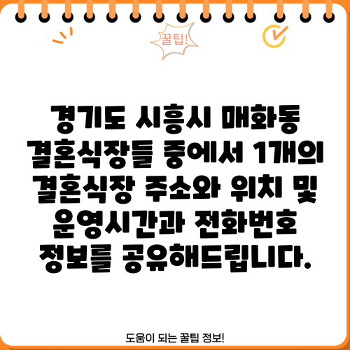 경기도 시흥시 매화동 결혼식장들 중에서 1개의 결혼식장 주소와 위치 및 운영시간과 전화번호 정보를 공유해드립니다.