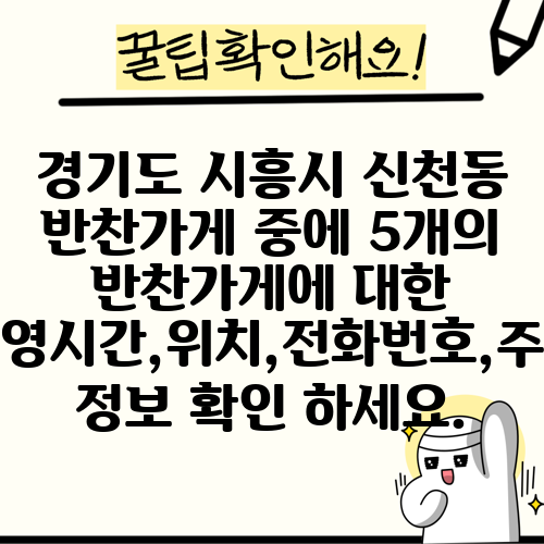 경기도 시흥시 신천동 반찬가게 중에 5개의 반찬가게에 대한 운영시간,위치,전화번호,주소 정보 확인 하세요.