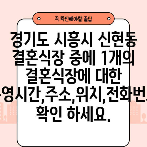 경기도 시흥시 신현동 결혼식장 중에 1개의 결혼식장에 대한 운영시간,주소,위치,전화번호 확인 하세요.