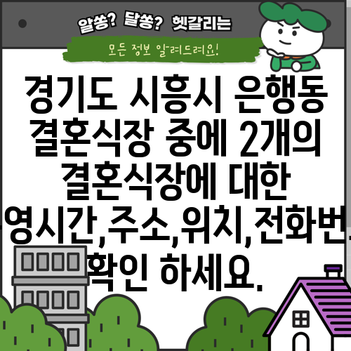 경기도 시흥시 은행동 결혼식장 중에 2개의 결혼식장에 대한 운영시간,주소,위치,전화번호 확인 하세요.