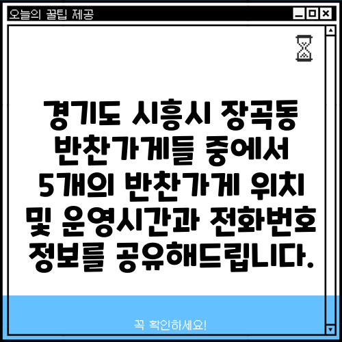 경기도 시흥시 장곡동 반찬가게들 중에서 5개의 반찬가게 위치 및 운영시간과 전화번호 정보를 공유해드립니다.