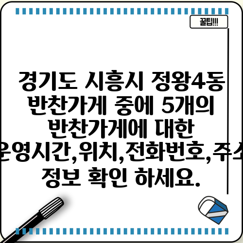 경기도 시흥시 정왕4동 반찬가게 중에 5개의 반찬가게에 대한 운영시간,위치,전화번호,주소 정보 확인 하세요.