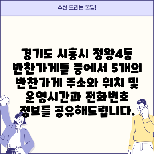 경기도 시흥시 정왕4동 반찬가게들 중에서 5개의 반찬가게 주소와 위치 및 운영시간과 전화번호 정보를 공유해드립니다.