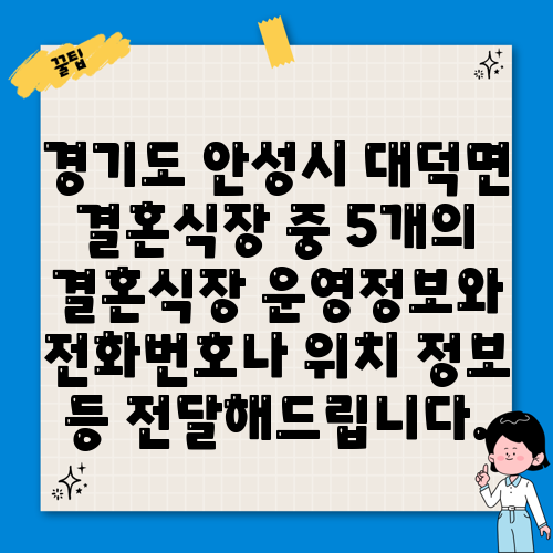 경기도 안성시 대덕면 결혼식장 중 5개의 결혼식장 운영정보와 전화번호나 위치 정보 등 전달해드립니다.