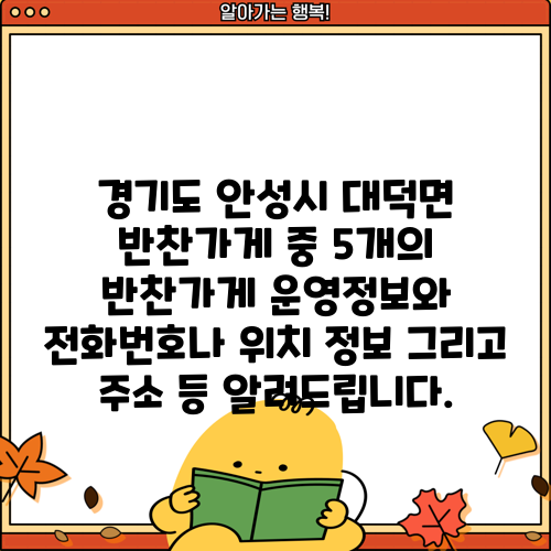 경기도 안성시 대덕면 반찬가게 중 5개의 반찬가게 운영정보와 전화번호나 위치 정보 그리고 주소 등 알려드립니다.