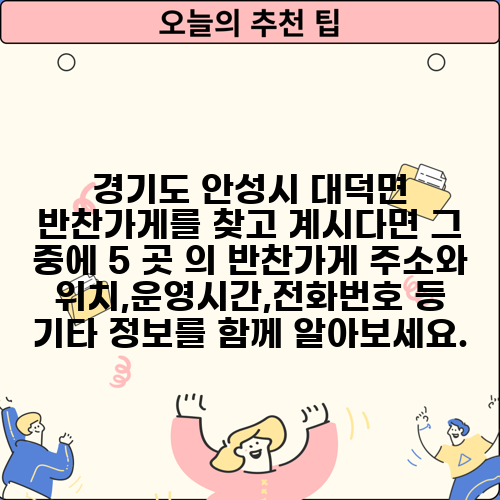 경기도 안성시 대덕면 반찬가게를 찾고 계시다면 그 중에 5 곳 의 반찬가게 주소와 위치,운영시간,전화번호 등 기타 정보를 함께 알아보세요.