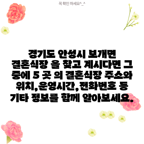 경기도 안성시 보개면 결혼식장 을 찾고 계시다면 그 중에 5 곳 의 결혼식장 주소와 위치,운영시간,전화번호 등 기타 정보를 함께 알아보세요.