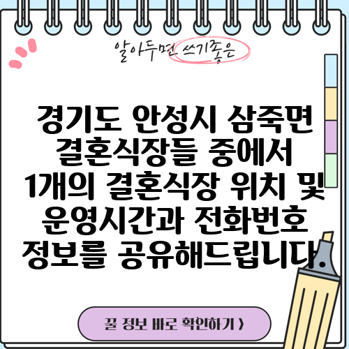 경기도 안성시 삼죽면 결혼식장들 중에서 1개의 결혼식장 위치 및 운영시간과 전화번호 정보를 공유해드립니다.
