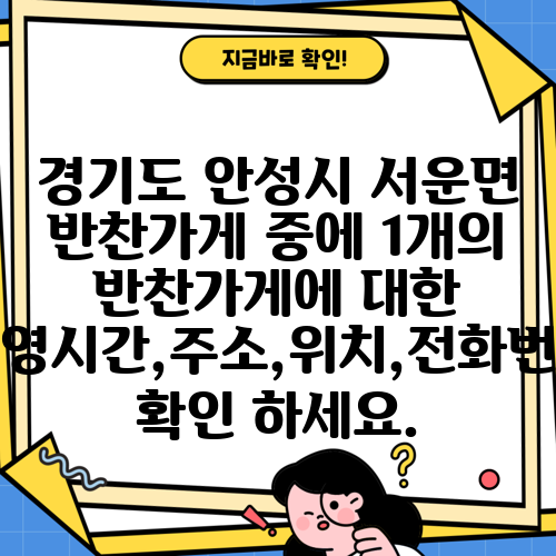 경기도 안성시 서운면 반찬가게 중에 1개의 반찬가게에 대한 운영시간,주소,위치,전화번호 확인 하세요.