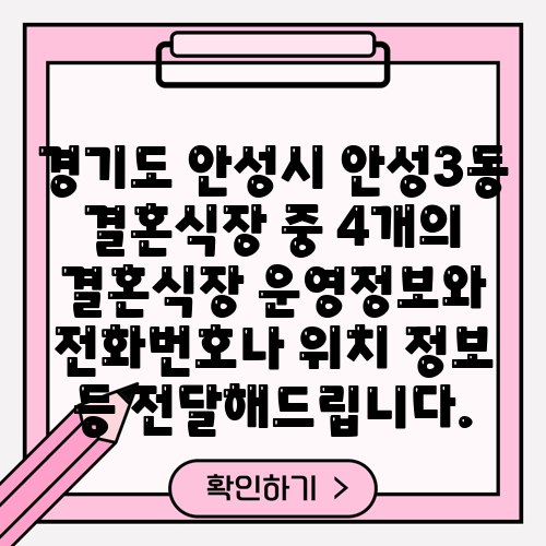 경기도 안성시 안성3동 결혼식장 중 4개의 결혼식장 운영정보와 전화번호나 위치 정보 등 전달해드립니다.