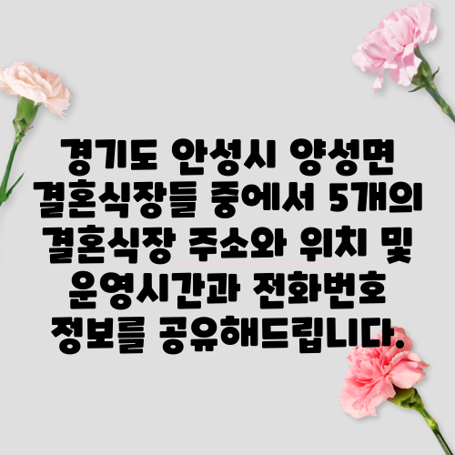 경기도 안성시 양성면 결혼식장들 중에서 5개의 결혼식장 주소와 위치 및 운영시간과 전화번호 정보를 공유해드립니다.