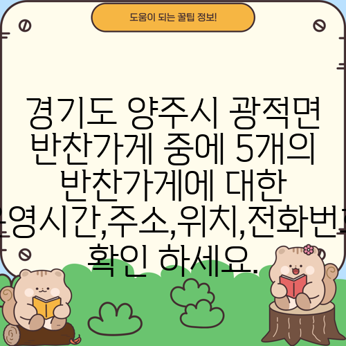경기도 양주시 광적면 반찬가게 중에 5개의 반찬가게에 대한 운영시간,주소,위치,전화번호 확인 하세요.
