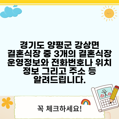 경기도 양평군 강상면 결혼식장 중 3개의 결혼식장 운영정보와 전화번호나 위치 정보 그리고 주소 등 알려드립니다.