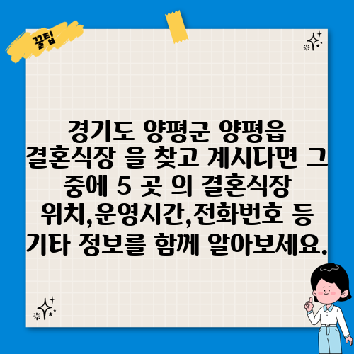 경기도 양평군 양평읍 결혼식장 을 찾고 계시다면 그 중에 5 곳 의 결혼식장 위치,운영시간,전화번호 등 기타 정보를 함께 알아보세요.