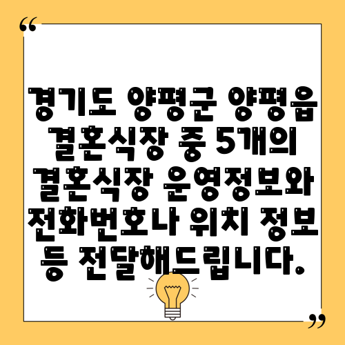 경기도 양평군 양평읍 결혼식장 중 5개의 결혼식장 운영정보와 전화번호나 위치 정보 등 전달해드립니다.
