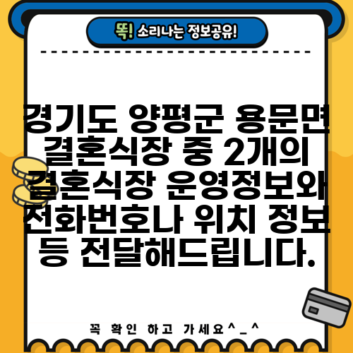 경기도 양평군 용문면 결혼식장 중 2개의 결혼식장 운영정보와 전화번호나 위치 정보 등 전달해드립니다.