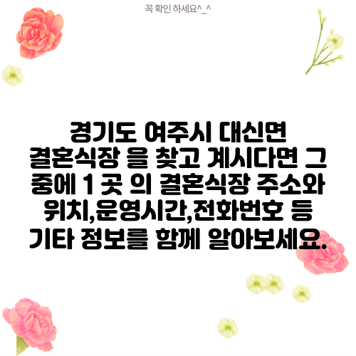 경기도 여주시 대신면 결혼식장 을 찾고 계시다면 그 중에 1 곳 의 결혼식장 주소와 위치,운영시간,전화번호 등 기타 정보를 함께 알아보세요.