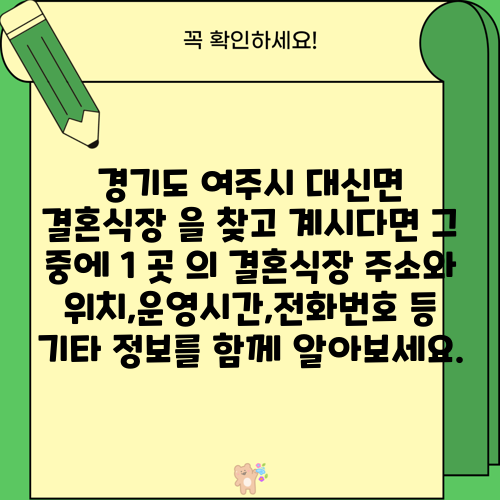 경기도 여주시 대신면 결혼식장 을 찾고 계시다면 그 중에 1 곳 의 결혼식장 주소와 위치,운영시간,전화번호 등 기타 정보를 함께 알아보세요.