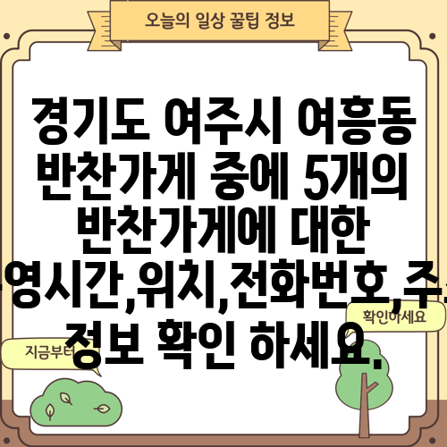 경기도 여주시 여흥동 반찬가게 중에 5개의 반찬가게에 대한 운영시간,위치,전화번호,주소 정보 확인 하세요.