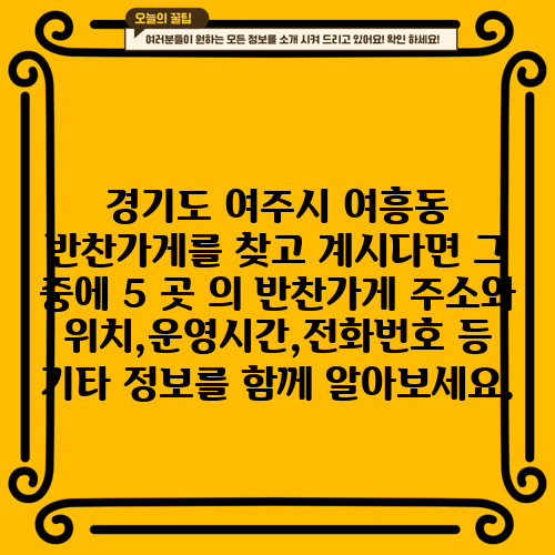 경기도 여주시 여흥동 반찬가게를 찾고 계시다면 그 중에 5 곳 의 반찬가게 주소와 위치,운영시간,전화번호 등 기타 정보를 함께 알아보세요.