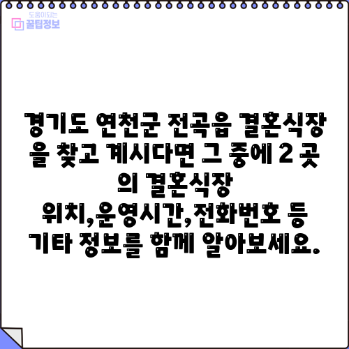 경기도 연천군 전곡읍 결혼식장 을 찾고 계시다면 그 중에 2 곳 의 결혼식장 위치,운영시간,전화번호 등 기타 정보를 함께 알아보세요.