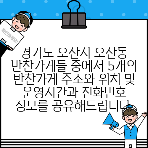 경기도 오산시 오산동 반찬가게들 중에서 5개의 반찬가게 주소와 위치 및 운영시간과 전화번호 정보를 공유해드립니다.