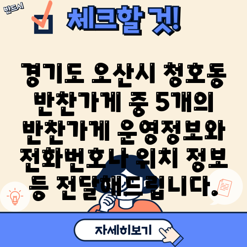 경기도 오산시 청호동 반찬가게 중 5개의 반찬가게 운영정보와 전화번호나 위치 정보 등 전달해드립니다.