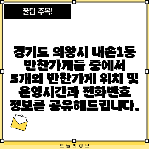 경기도 의왕시 내손1동 반찬가게들 중에서 5개의 반찬가게 위치 및 운영시간과 전화번호 정보를 공유해드립니다.