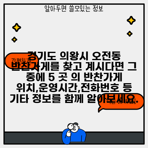 경기도 의왕시 오전동 반찬가게를 찾고 계시다면 그 중에 5 곳 의 반찬가게 위치,운영시간,전화번호 등 기타 정보를 함께 알아보세요.