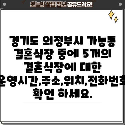 경기도 의정부시 가능동 결혼식장 중에 5개의 결혼식장에 대한 운영시간,주소,위치,전화번호 확인 하세요.