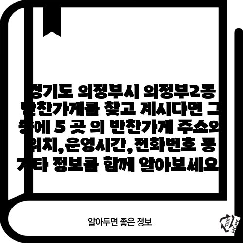 경기도 의정부시 의정부2동 반찬가게를 찾고 계시다면 그 중에 5 곳 의 반찬가게 주소와 위치,운영시간,전화번호 등 기타 정보를 함께 알아보세요.