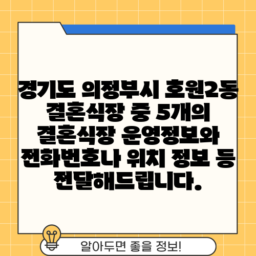 경기도 의정부시 호원2동 결혼식장 중 5개의 결혼식장 운영정보와 전화번호나 위치 정보 등 전달해드립니다.