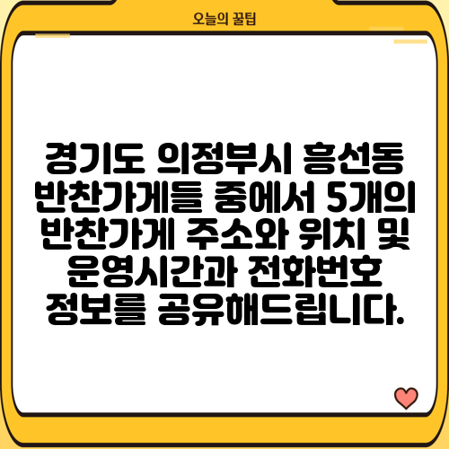 경기도 의정부시 흥선동 반찬가게들 중에서 5개의 반찬가게 주소와 위치 및 운영시간과 전화번호 정보를 공유해드립니다.