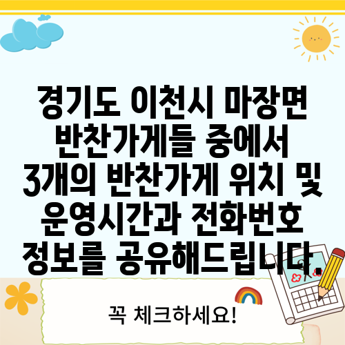 경기도 이천시 마장면 반찬가게들 중에서 3개의 반찬가게 위치 및 운영시간과 전화번호 정보를 공유해드립니다.