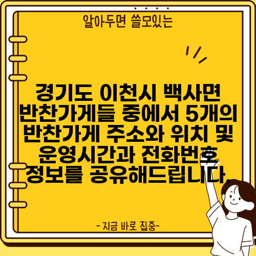 경기도 이천시 백사면 반찬가게들 중에서 5개의 반찬가게 주소와 위치 및 운영시간과 전화번호 정보를 공유해드립니다.
