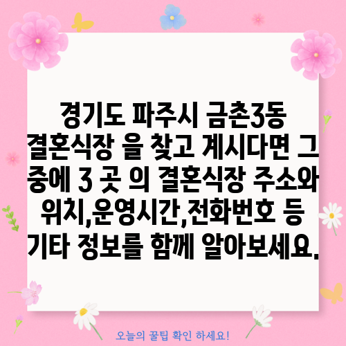 경기도 파주시 금촌3동 결혼식장 을 찾고 계시다면 그 중에 3 곳 의 결혼식장 주소와 위치,운영시간,전화번호 등 기타 정보를 함께 알아보세요.
