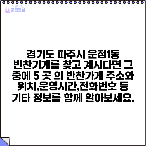 경기도 파주시 운정1동 반찬가게를 찾고 계시다면 그 중에 5 곳 의 반찬가게 주소와 위치,운영시간,전화번호 등 기타 정보를 함께 알아보세요.