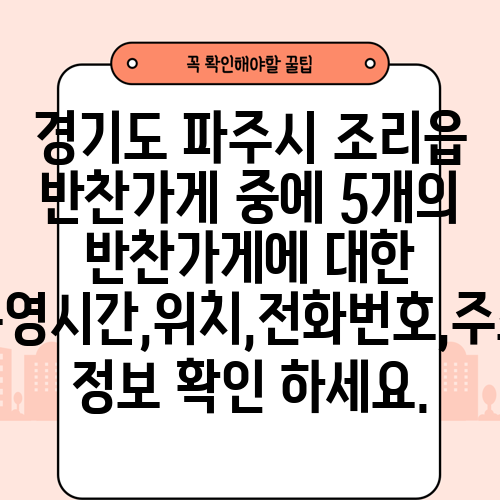 경기도 파주시 조리읍 반찬가게 중에 5개의 반찬가게에 대한 운영시간,위치,전화번호,주소 정보 확인 하세요.